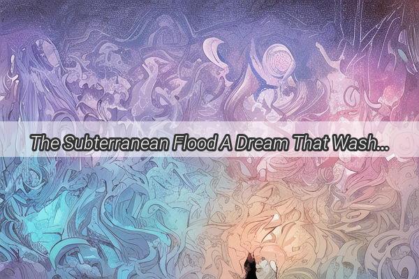 The Subterranean Flood A Dream That Washes Away a Home and Challenges Reality